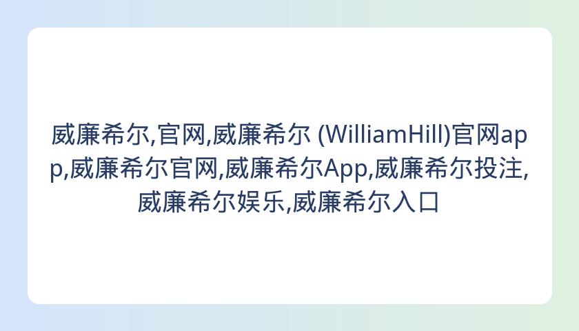 威廉希尔,官网,威廉希尔 (WilliamHill)官网app,威廉希尔官网,威廉希尔App,威廉希尔投注,威廉希尔娱乐,威廉希尔入口